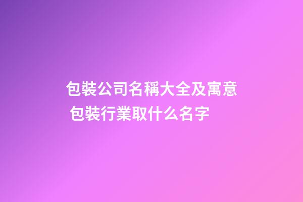包裝公司名稱大全及寓意 包裝行業取什么名字-第1張-公司起名-玄機派